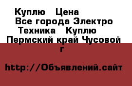 Куплю › Цена ­ 2 000 - Все города Электро-Техника » Куплю   . Пермский край,Чусовой г.